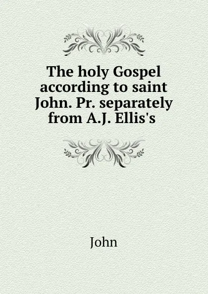 Обложка книги The holy Gospel according to saint John. Pr. separately from A.J. Ellis.s ., John