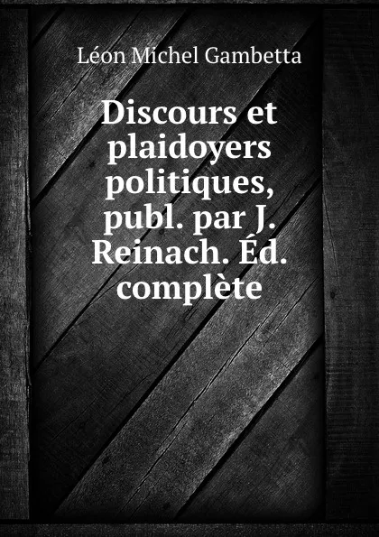 Обложка книги Discours et plaidoyers politiques, publ. par J. Reinach. Ed. complete, Léon Michel Gambetta
