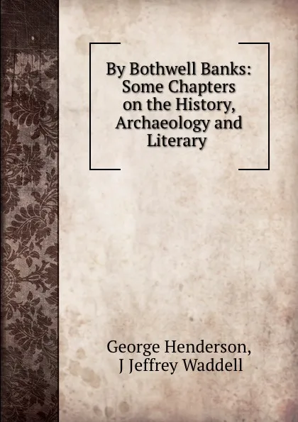 Обложка книги By Bothwell Banks: Some Chapters on the History, Archaeology and Literary ., George Henderson