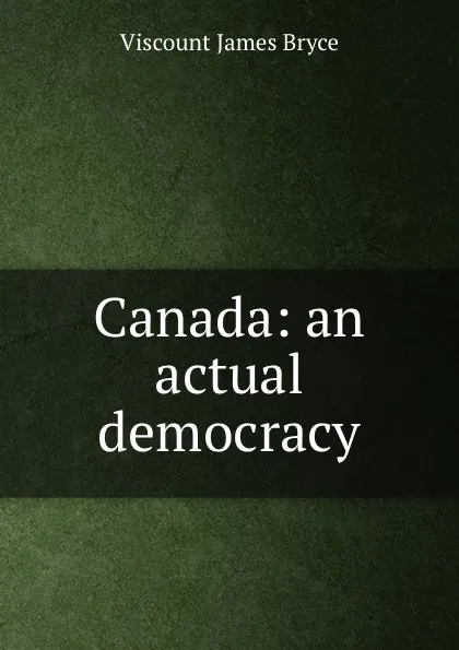 Обложка книги Canada: an actual democracy, Bryce Viscount James