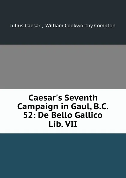 Обложка книги Caesar.s Seventh Campaign in Gaul, B.C. 52: De Bello Gallico Lib. VII, Julius Caesar