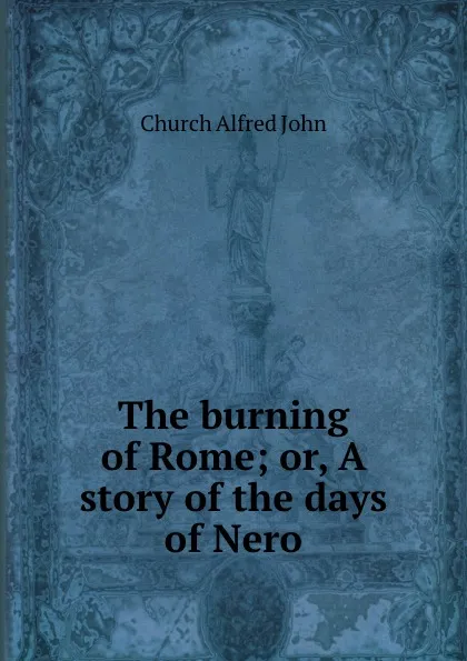 Обложка книги The burning of Rome; or, A story of the days of Nero, Church Alfred John