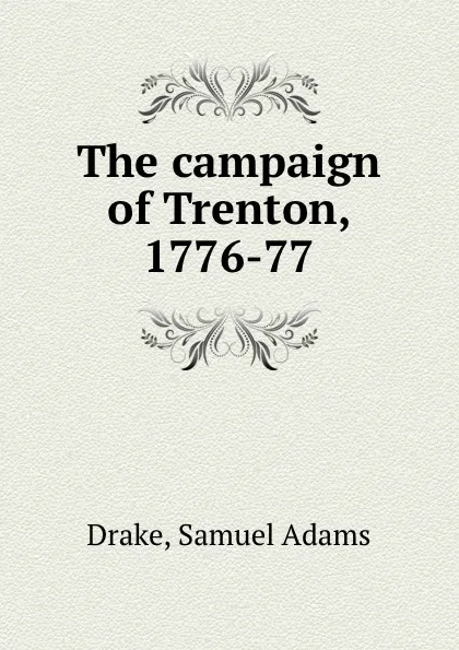 Обложка книги The campaign of Trenton, 1776-77, Samuel Adams Drake