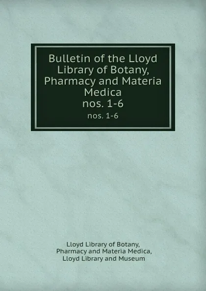 Обложка книги Bulletin of the Lloyd Library of Botany, Pharmacy and Materia Medica. nos. 1-6, Lloyd Library of Botany