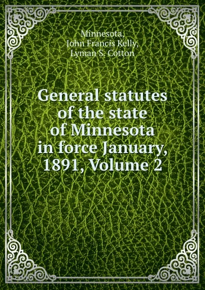 Обложка книги General statutes of the state of Minnesota in force January, 1891, Volume 2, John Francis Kelly Minnesota