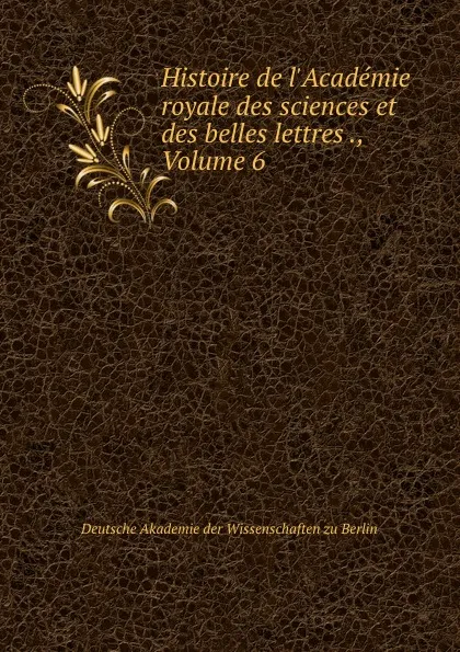 Обложка книги Histoire de l.Academie royale des sciences et des belles lettres ., Volume 6, Deutsche Akademie der Wissenschaften zu Berlin