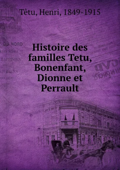 Обложка книги Histoire des familles Tetu, Bonenfant, Dionne et Perrault, Henri Têtu