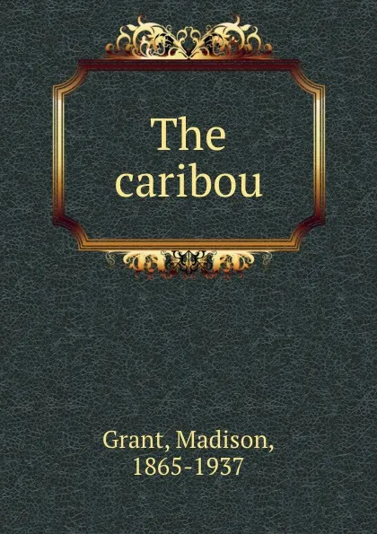 Обложка книги The caribou, Madison Grant