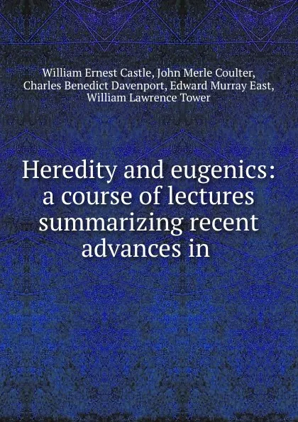 Обложка книги Heredity and eugenics: a course of lectures summarizing recent advances in ., William Ernest Castle