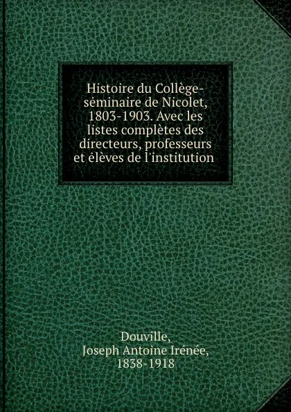 Обложка книги Histoire du College-seminaire de Nicolet, 1803-1903. Avec les listes completes des directeurs, professeurs et eleves de l.institution, Joseph Antoine Irénée Douville