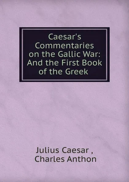 Обложка книги Caesar.s Commentaries on the Gallic War: And the First Book of the Greek ., Julius Caesar