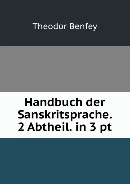 Обложка книги Handbuch der Sanskritsprache. 2 Abtheil. in 3 pt, Theodor Benfey