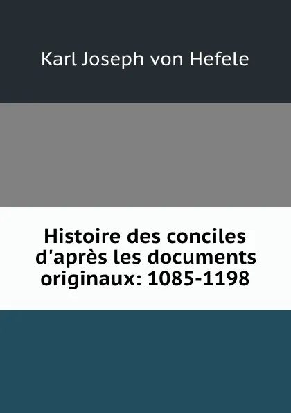 Обложка книги Histoire des conciles d.apres les documents originaux: 1085-1198, Karl Joseph von Hefele