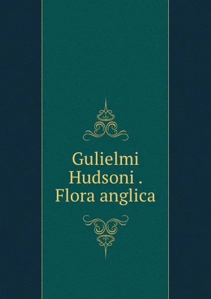 Обложка книги Gulielmi Hudsoni . Flora anglica, William Hudson