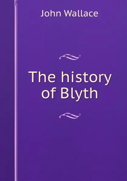 Обложка книги The history of Blyth, John Wallace