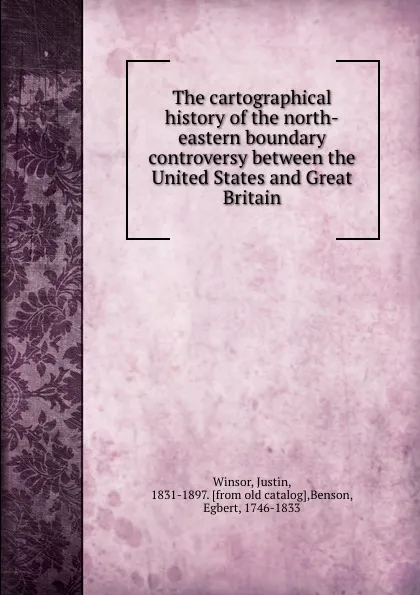 Обложка книги The cartographical history of the north-eastern boundary controversy between the United States and Great Britain, Justin Winsor