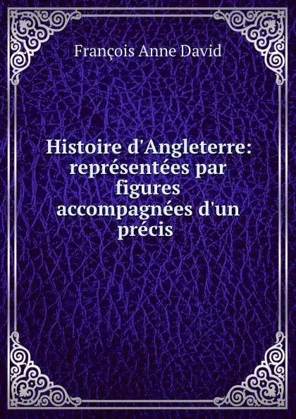 Обложка книги Histoire d.Angleterre: representees par figures accompagnees d.un precis ., François Anne David