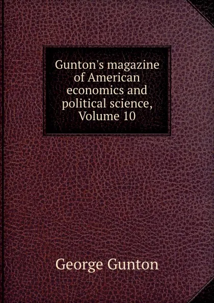 Обложка книги Gunton.s magazine of American economics and political science, Volume 10, George Gunton