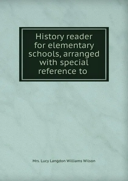 Обложка книги History reader for elementary schools, arranged with special reference to ., Lucy Langdon Williams Wilson