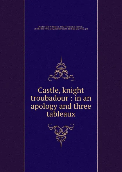 Обложка книги Castle, knight . troubadour : in an apology and three tableaux, Elia Wilkinson Peattie