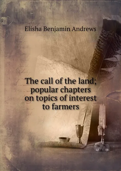 Обложка книги The call of the land; popular chapters on topics of interest to farmers, Andrews Elisha Benjamin