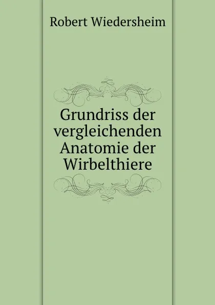 Обложка книги Grundriss der vergleichenden Anatomie der Wirbelthiere, Robert Wiedersheim