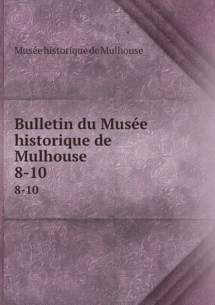 Обложка книги Bulletin du Musee historique de Mulhouse. 8-10, Musée historique de Mulhouse