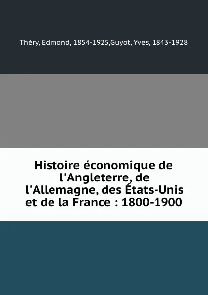 Обложка книги Histoire economique de l.Angleterre, de l.Allemagne, des Etats-Unis et de la France : 1800-1900, Edmond Théry