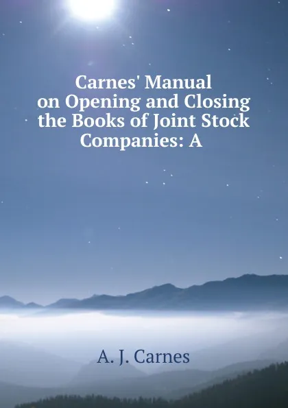 Обложка книги Carnes. Manual on Opening and Closing the Books of Joint Stock Companies: A ., A.J. Carnes