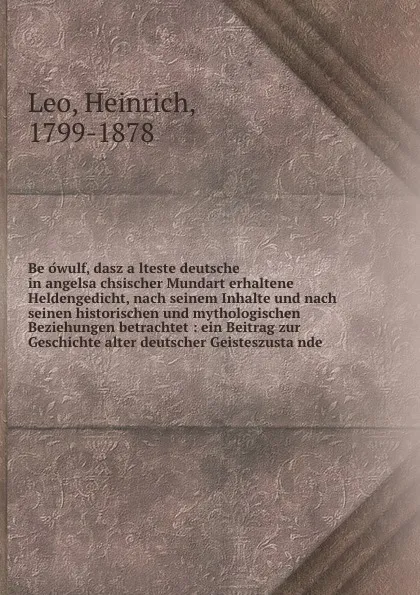 Обложка книги Beowulf, dasz alteste deutsche in angelsachsischer Mundart erhaltene Heldengedicht, nach seinem Inhalte und nach seinen historischen und mythologischen Beziehungen betrachtet : ein Beitrag zur Geschichte alter deutscher Geisteszustande, Heinrich Leo