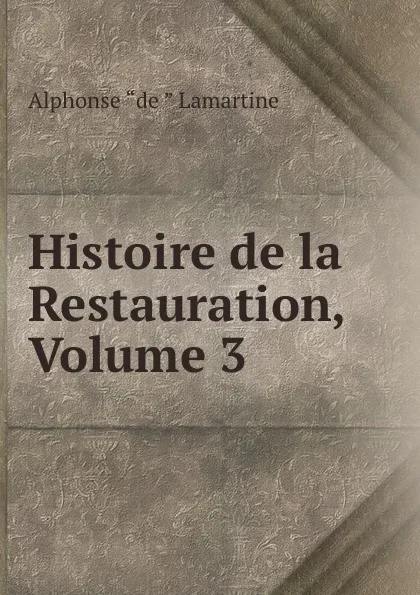 Обложка книги Histoire de la Restauration, Volume 3, Lamartine Alphonse de