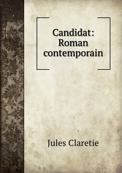 Обложка книги Candidat: Roman contemporain, Jules Claretie