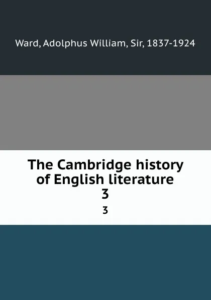 Обложка книги The Cambridge history of English literature. 3, Adolphus William Ward