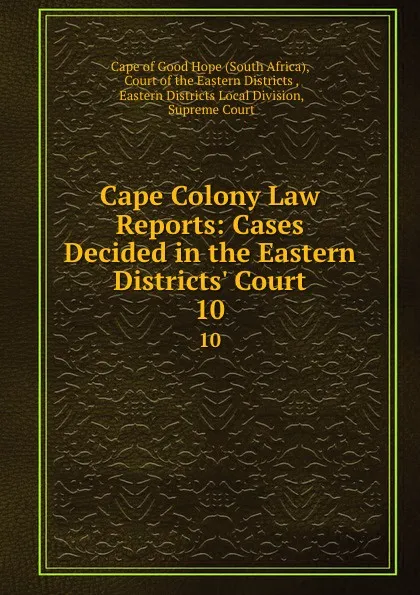 Обложка книги Cape Colony Law Reports: Cases Decided in the Eastern Districts. Court. 10, South Africa