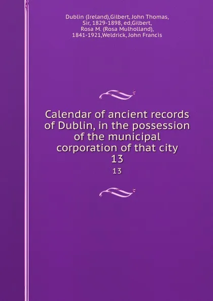 Обложка книги Calendar of ancient records of Dublin, in the possession of the municipal corporation of that city. 13, Ireland