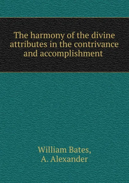 Обложка книги The harmony of the divine attributes in the contrivance and accomplishment ., William Bates