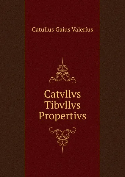 Обложка книги Catvllvs Tibvllvs Propertivs, Catullus Gaius Valerius