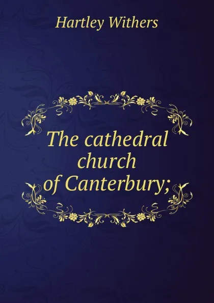 Обложка книги The cathedral church of Canterbury;, Hartley Withers