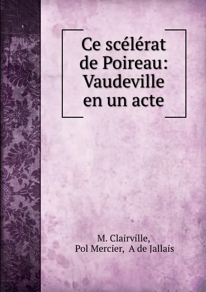 Обложка книги Ce scelerat de Poireau: Vaudeville en un acte, M. Clairville