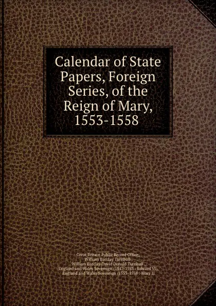 Обложка книги Calendar of State Papers, Foreign Series, of the Reign of Mary, 1553-1558 ., Great Britain Public Record Office