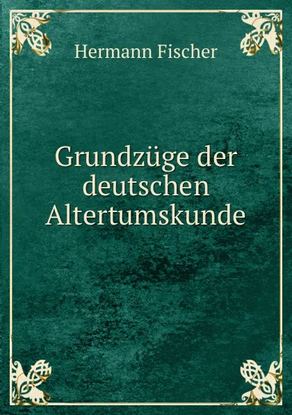 Обложка книги Grundzuge der deutschen Altertumskunde, Hermann Fischer