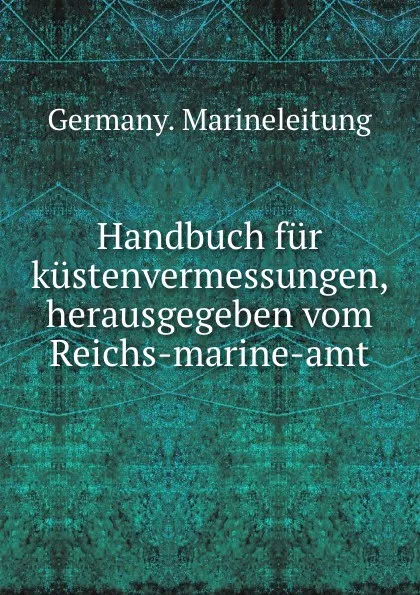 Обложка книги Handbuch fur kustenvermessungen, herausgegeben vom Reichs-marine-amt, Germany. Marineleitung