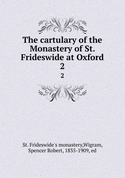 Обложка книги The cartulary of the Monastery of St. Frideswide at Oxford. 2, St. Frideswide's monastery