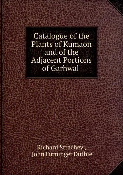 Обложка книги Catalogue of the Plants of Kumaon and of the Adjacent Portions of Garhwal ., Richard Strachey