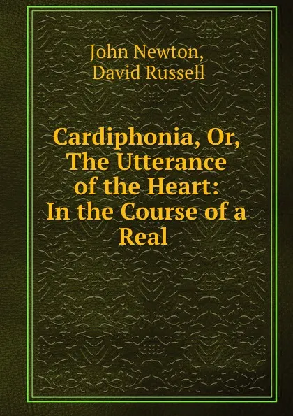 Обложка книги Cardiphonia, Or, The Utterance of the Heart: In the Course of a Real ., John Newton