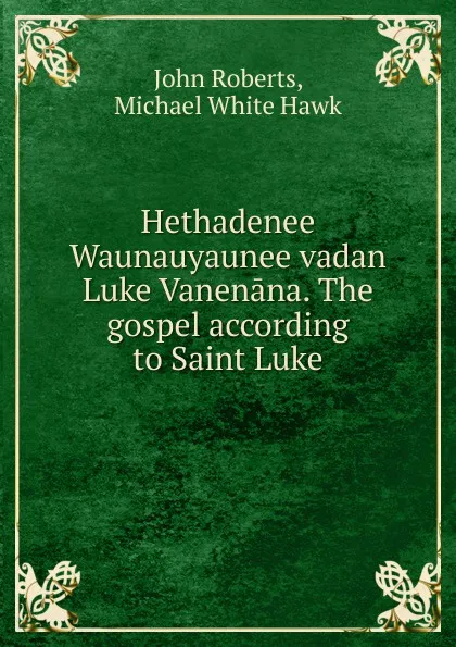 Обложка книги Hethadenee Waunauyaunee vadan Luke Vanenana. The gospel according to Saint Luke, John Roberts