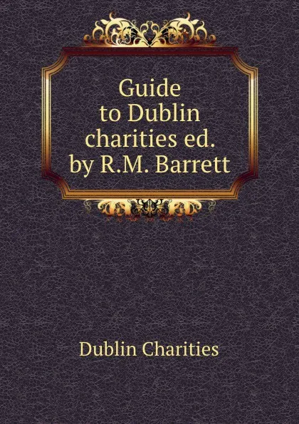 Обложка книги Guide to Dublin charities ed. by R.M. Barrett., Dublin Charities