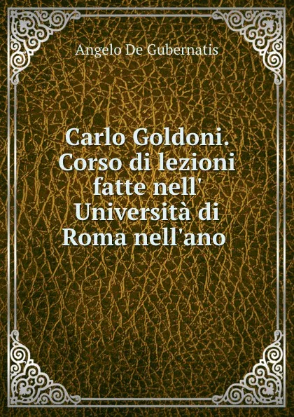 Обложка книги Carlo Goldoni. Corso di lezioni fatte nell. Universita di Roma nell.ano ., Angelo de Gubernatis