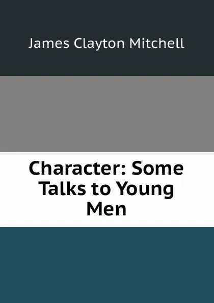 Обложка книги Character: Some Talks to Young Men, James Clayton Mitchell