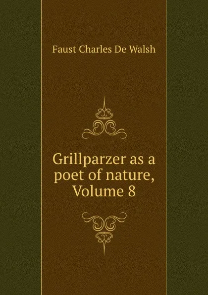 Обложка книги Grillparzer as a poet of nature, Volume 8, Faust Charles de Walsh